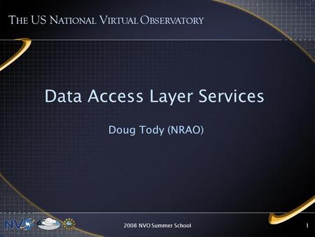2008 NVO Summer School1 Data Access Layer Services Doug Tody (NRAO) T HE US N ATIONAL V IRTUAL O BSERVATORY.