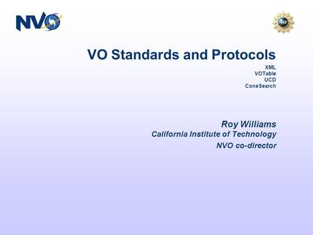 VO Standards and Protocols XML VOTable UCD ConeSearch Roy Williams California Institute of Technology NVO co-director.