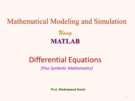 Differential Equations Prof. Muhammad Saeed Mathematical Modeling and Simulation UsingMATLAB (Plus Symbolic Mathematics) 1.