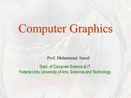 Computer Graphics Prof. Muhammad Saeed Dept. of Computer Science & IT