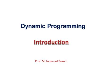 Dynamic Programming Introduction Prof. Muhammad Saeed.