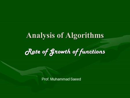 Analysis of Algorithms Rate of Growth of functions Prof. Muhammad Saeed.