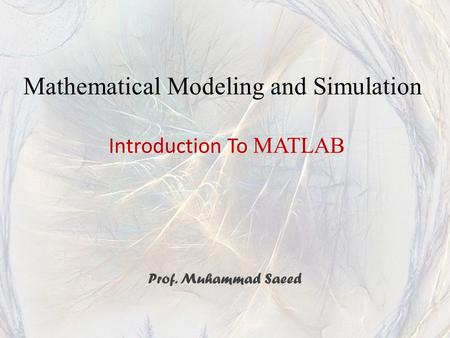 Introduction To MATLAB Prof. Muhammad Saeed Mathematical Modeling and Simulation.