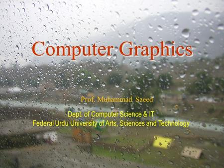 Computer Graphics Prof. Muhammad Saeed Dept. of Computer Science & IT Federal Urdu University of Arts, Sciences and Technology.