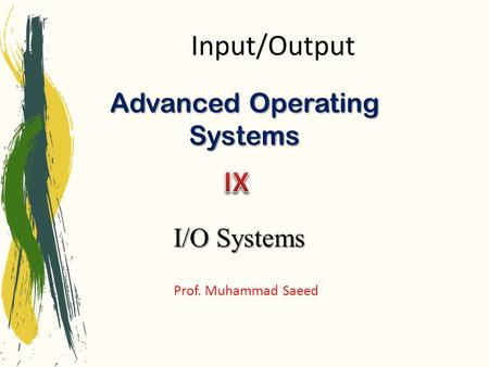 Advanced Operating Systems Prof. Muhammad Saeed I/O Systems Input/Output.