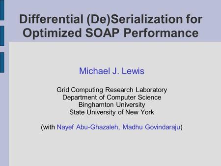 Differential (De)Serialization for Optimized SOAP Performance Michael J. Lewis Grid Computing Research Laboratory Department of Computer Science Binghamton.