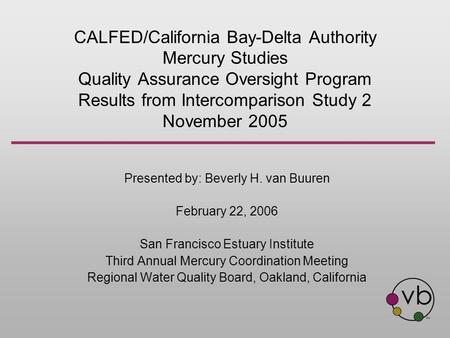 CALFED/California Bay-Delta Authority Mercury Studies Quality Assurance Oversight Program Results from Intercomparison Study 2 November 2005 Presented.