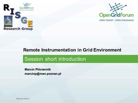 © 2006 Open Grid Forum Remote Instrumentation in Grid Environment Session short introduction Marcin Płóciennik Marcin Płóciennik.