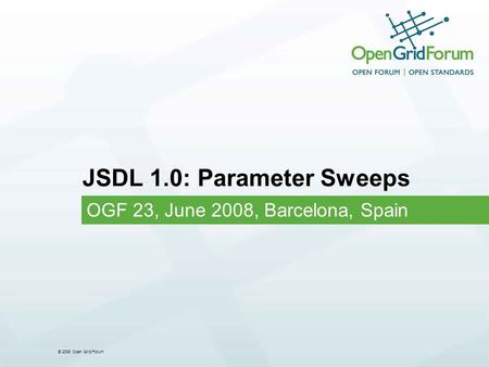 © 2006 Open Grid Forum JSDL 1.0: Parameter Sweeps OGF 23, June 2008, Barcelona, Spain.