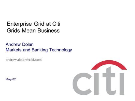 Andrew Dolan Markets and Banking Technology May-07 Enterprise Grid at Citi Grids Mean Business.