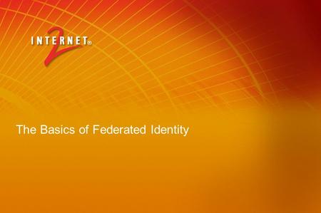 The Basics of Federated Identity. Overview of Federated Identity and Grids Workshop Session 1 - for all Basics and GridShib Session 2 – more for developers.