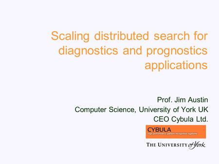 Scaling distributed search for diagnostics and prognostics applications Prof. Jim Austin Computer Science, University of York UK CEO Cybula Ltd.