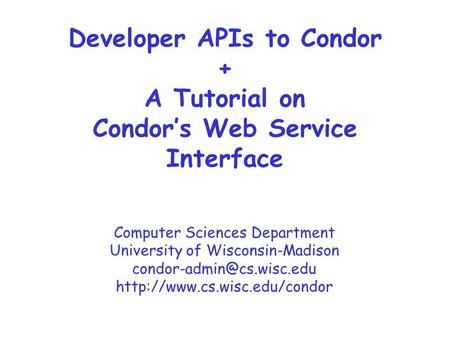 Computer Sciences Department University of Wisconsin-Madison  Developer APIs to Condor + A Tutorial.