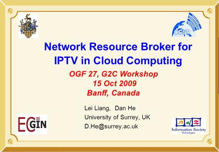 Network Resource Broker for IPTV in Cloud Computing Lei Liang, Dan He University of Surrey, UK OGF 27, G2C Workshop 15 Oct 2009 Banff,