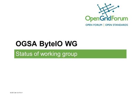 OGSA ByteIO WG Status of working group © 2006 Open Grid Forum.