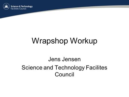 Wrapshop Workup Jens Jensen Science and Technology Facilites Council.