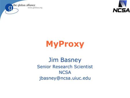 MyProxy Jim Basney Senior Research Scientist NCSA