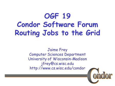 Jaime Frey Computer Sciences Department University of Wisconsin-Madison  OGF 19 Condor Software Forum Routing.