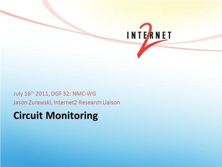 Circuit Monitoring July 16 th 2011, OGF 32: NMC-WG Jason Zurawski, Internet2 Research Liaison.