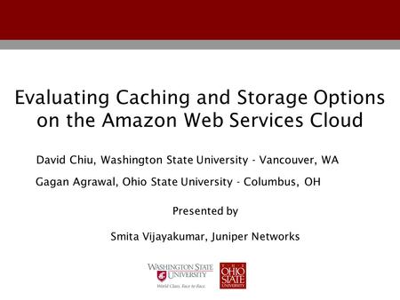 Evaluating Caching and Storage Options on the Amazon Web Services Cloud Gagan Agrawal, Ohio State University - Columbus, OH David Chiu, Washington State.