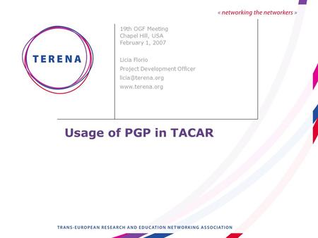 Usage of PGP in TACAR 19th OGF Meeting Chapel Hill, USA February 1, 2007 Licia Florio Project Development Officer