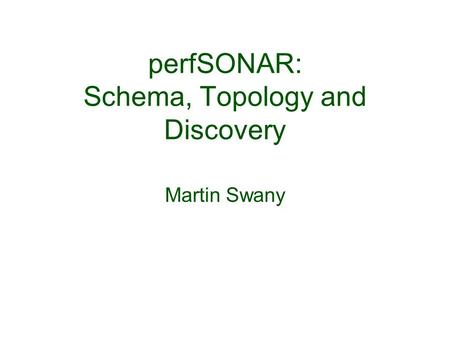 PerfSONAR: Schema, Topology and Discovery Martin Swany.