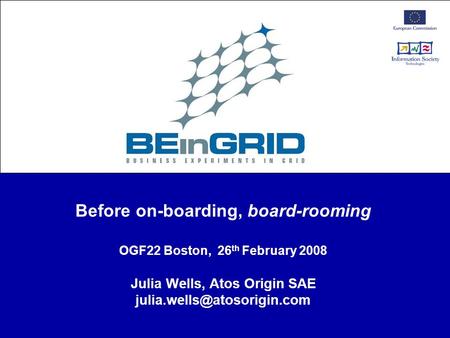 Before on-boarding, board-rooming OGF22 Boston, 26 th February 2008 Julia Wells, Atos Origin SAE