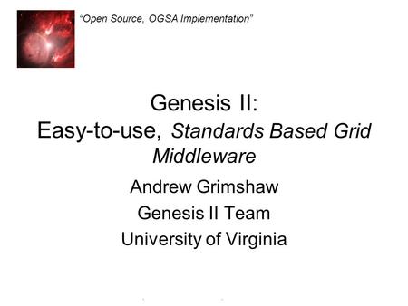 Genesis II Open Source, OGSA Implementation Genesis II: Easy-to-use, Standards Based Grid Middleware Andrew Grimshaw Genesis II Team University of Virginia.