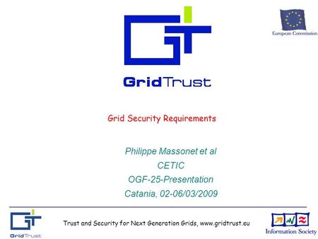 Trust and Security for Next Generation Grids, www.gridtrust.eu Grid Security Requirements Philippe Massonet et al CETIC OGF-25-Presentation Catania, 02-06/03/2009.