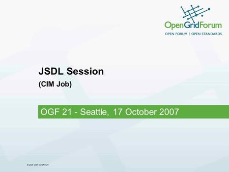 © 2006 Open Grid Forum JSDL Session (CIM Job) OGF 21 - Seattle, 17 October 2007.