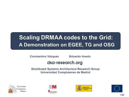 1/22 Distributed Systems Architecture Research Group Universidad Complutense de Madrid Constantino Vázquez Eduardo Huedo Scaling DRMAA codes to the Grid: