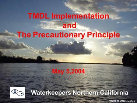 TMDL Implementation and The Precautionary Principle May 5,2004 Waterkeepers Northern California Photo courtesy USGS.