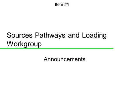 Sources Pathways and Loading Workgroup Announcements Item #1.