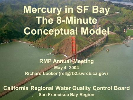 Mercury in SF Bay The 8-Minute Conceptual Model California Regional Water Quality Control Board San Francisco Bay Region RMP Annual Meeting May 4, 2004.