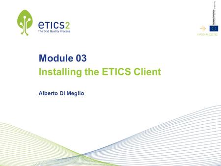 INFSO-RI-223782 Module 03 Installing the ETICS Client Alberto Di Meglio.