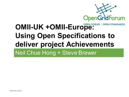 OMII-UK +OMII-Europe: Using Open Specifications to deliver project Achievements Neil Chue Hong + Steve Brewer © 2006 Open Grid Forum.