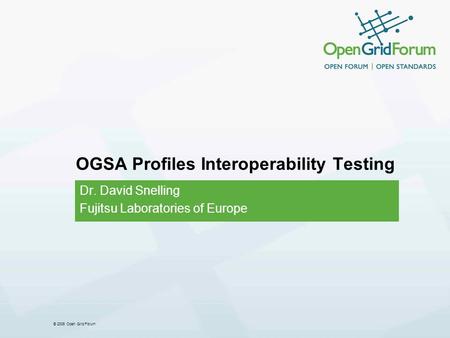 © 2006 Open Grid Forum OGSA Profiles Interoperability Testing Dr. David Snelling Fujitsu Laboratories of Europe.