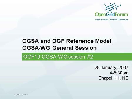 © 2007 Open Grid Forum OGSA and OGF Reference Model OGSA-WG General Session OGF19 OGSA-WG session #2 29 January, 2007 4-5:30pm Chapel Hill, NC.