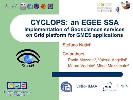 Stefano Nativi 1 Co-authors Paolo Mazzetti 1, Valerio Angelini 1 Marco Verlato 2, Mirco Mazzucato 2 CYCLOPS: an EGEE SSA Implementation of Geosciences.