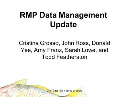 Draft Data - Do not cite or quote RMP Data Management Update Cristina Grosso, John Ross, Donald Yee, Amy Franz, Sarah Lowe, and Todd Featherston.