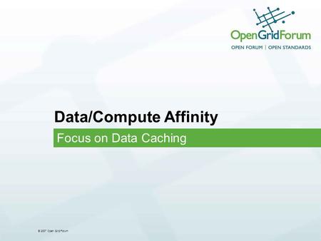 © 2007 Open Grid Forum Data/Compute Affinity Focus on Data Caching.