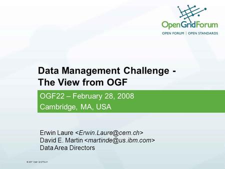 © 2007 Open Grid Forum Data Management Challenge - The View from OGF OGF22 – February 28, 2008 Cambridge, MA, USA Erwin Laure David E. Martin Data Area.