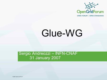 © 2006 Open Grid Forum Glue-WG Sergio Andreozzi – INFN-CNAF 31 January 2007.
