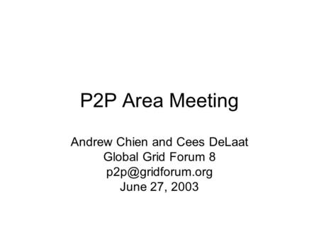 P2P Area Meeting Andrew Chien and Cees DeLaat Global Grid Forum 8 June 27, 2003.