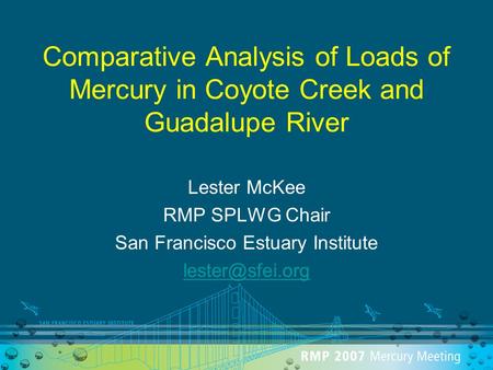 Comparative Analysis of Loads of Mercury in Coyote Creek and Guadalupe River Lester McKee RMP SPLWG Chair San Francisco Estuary Institute