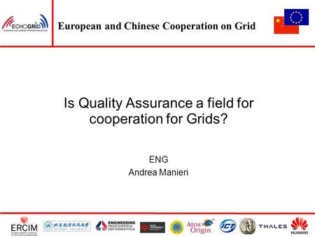 European and Chinese Cooperation on Grid Is Quality Assurance a field for cooperation for Grids? ENG Andrea Manieri.