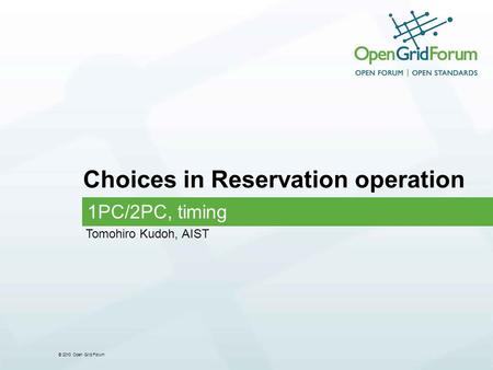 © 2010 Open Grid Forum Choices in Reservation operation 1PC/2PC, timing Tomohiro Kudoh, AIST.