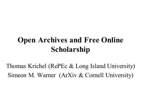 Open Archives and Free Online Scholarship Thomas Krichel (RePEc & Long Island University) Simeon M. Warner (ArXiv & Cornell University)
