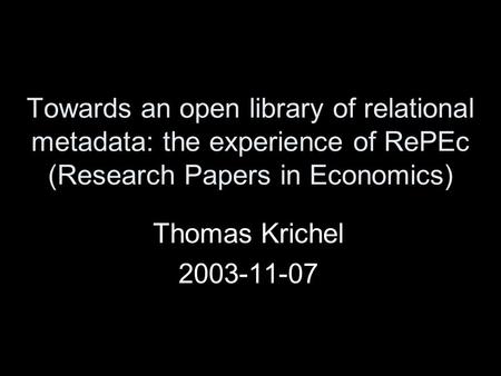 Towards an open library of relational metadata: the experience of RePEc (Research Papers in Economics) Thomas Krichel 2003-11-07.