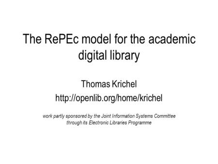 The RePEc model for the academic digital library Thomas Krichel  work partly sponsored by the Joint Information Systems.